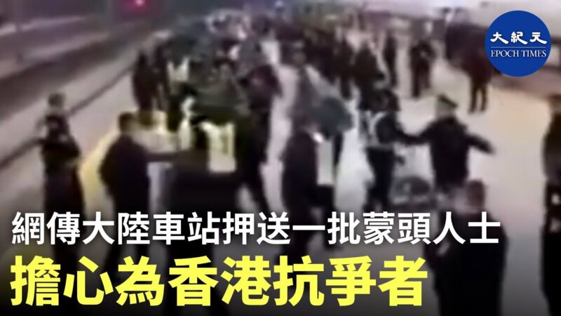 香港抗爭者？中國車站，公安押解一批身穿綠衣編號，頭被黑布罩著的年輕人 (視頻)
