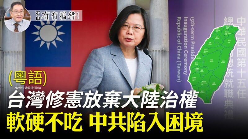 【有冇搞錯】台灣修憲放棄大陸治權 中共陷困境