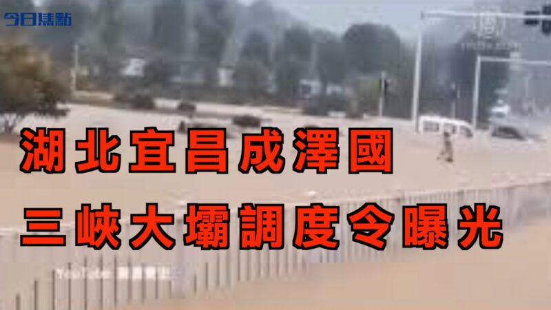 【今日焦點】湖北宜昌成澤國 三峽大壩調度令曝光