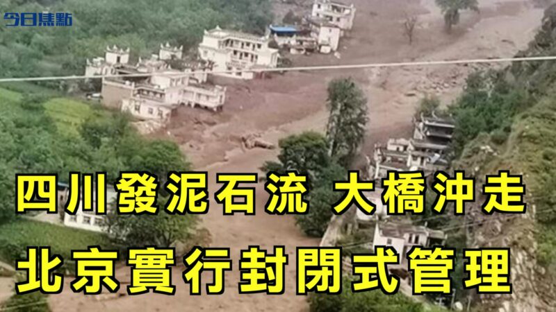 【今日焦點】四川發生泥石流 造價1.4億大橋被沖走 北京實行封閉式管理