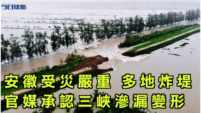 【今日焦點】安徽受災嚴重 官媒承認三峽滲漏變形