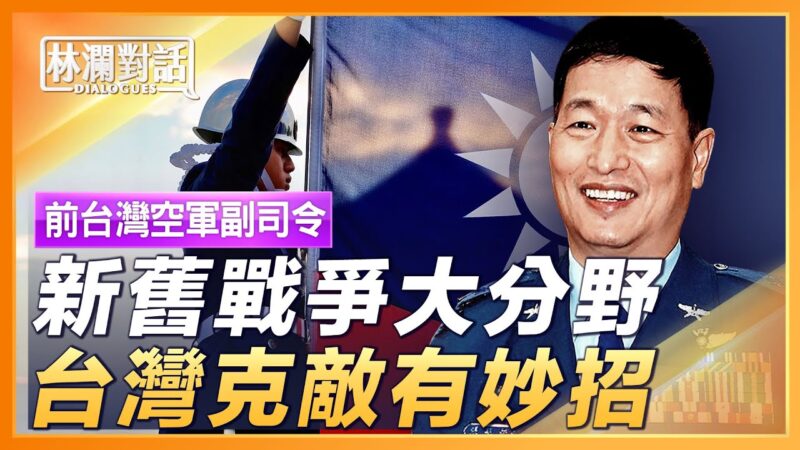 【林瀾對話】前台灣空軍副司令：台灣可一招克中共 掌握主動權