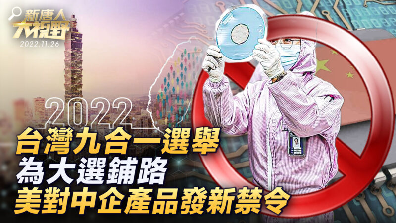 【新唐人大視野 】台灣九合一選舉 為大選鋪路；美對中企產品發新禁令