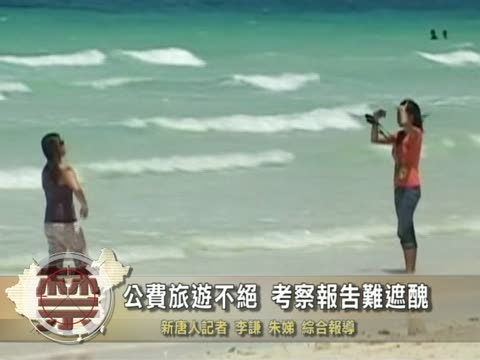 【禁聞】公費旅遊不絕 考察報告難遮醜