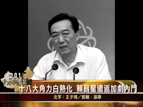 【十大禁聞之四】十八大角力白熱化  賴昌星遣返加劇內鬥