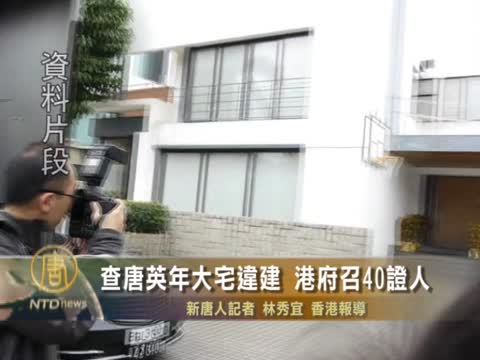查唐英年大宅違建 港府召40證人