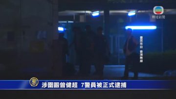 涉围殴曾健超 7警员被正式逮捕