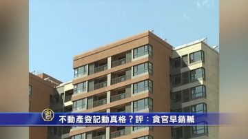 【禁聞】 不動產登記動真格？評：貪官早銷贓