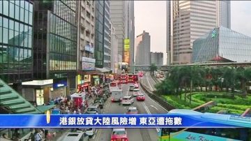 港銀放貸大陸風險增 東亞遭拖數