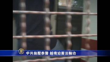 【禁聞】中共施壓泰警 越境迫害法輪功