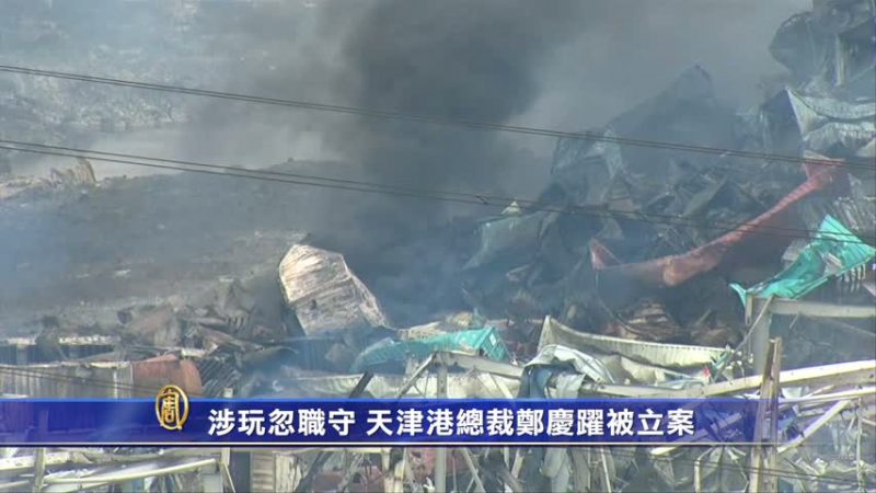 涉玩忽職守罪 天津港總裁鄭慶躍等被立案