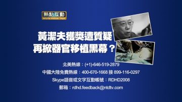 【預告】熱點互動：黃潔夫獲獎遭質疑 再掀中共器官移植黑幕？