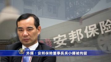 【禁闻】安邦董事长吴小晖被带走 引外媒关注