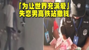 河南小伙失恋后大把洒钱 “要让世界充满爱”（视频）