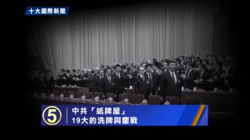 【十大国际之五】中共“纸牌屋” 19大的洗牌与鏖战