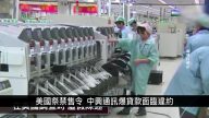 中国一分钟：美国祭禁售令 中兴通讯爆贷款面临违约