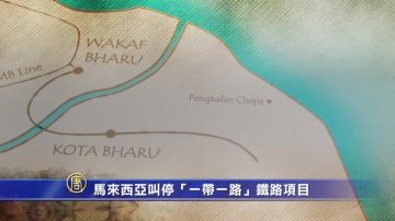 【禁聞】馬來西亞叫停「一帶一路」鐵路項目