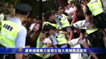 【禁闻】广东顺德暴力查车引发大规模警民冲突