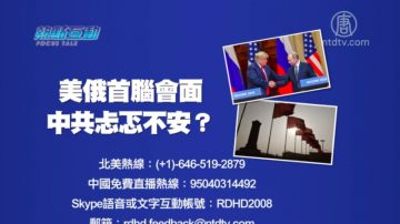 【預告】熱點互動：美俄首腦會面  中共忐忑不安？