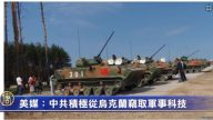 【禁闻】美媒：中共积极从乌克兰窃取军事科技