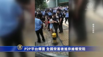 P2P平台爆雷 全國受害者進京維權受阻