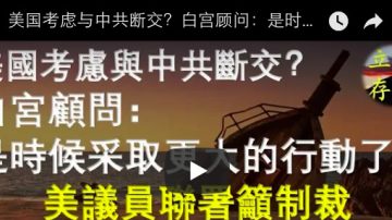 美国考虑与中共断交？白宫顾问：是时候采取更大的行动了 美议员联署吁制裁中共副国级高官