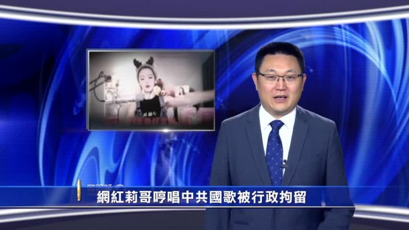 【微视频】网红莉哥哼唱中共国歌被行政拘留