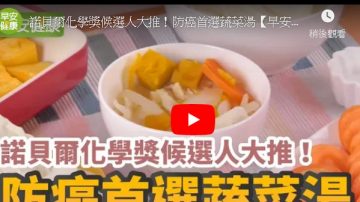 諾貝爾化學獎提名教授：超強抗癌蔬菜湯這樣煮（視頻）