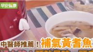 中医师：黄耆鱼汤防晕眩、头痛（视频）