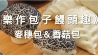 美味麥穗包、香菇包（視頻）