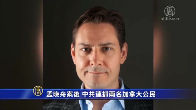 【禁闻】孟晚舟案后 中共连抓两名加拿大公民