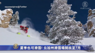 夏季也可滑雪！北加州滑雪场开放至7月
