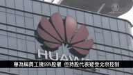 中国一分钟：华为称员工拥99%股权 但持股代表疑受北京控制