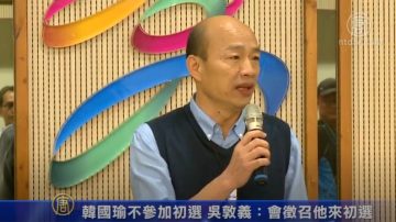 韩国瑜不参加初选 吴敦义：会征召他来初选