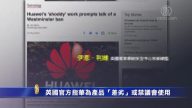 【禁闻】英国官方指华为产品“差劣”或禁议会使用