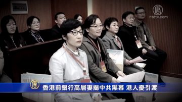 【禁聞】香港前銀行高層妻揭中共黑幕 港人憂引渡