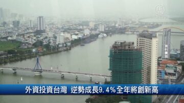 财经100秒：外资投资台湾 逆势成长9.4％全年将创新高