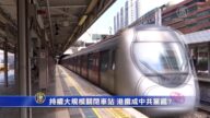 【禁聞】持續大規模關閉車站 港鐵成中共黨鐵?