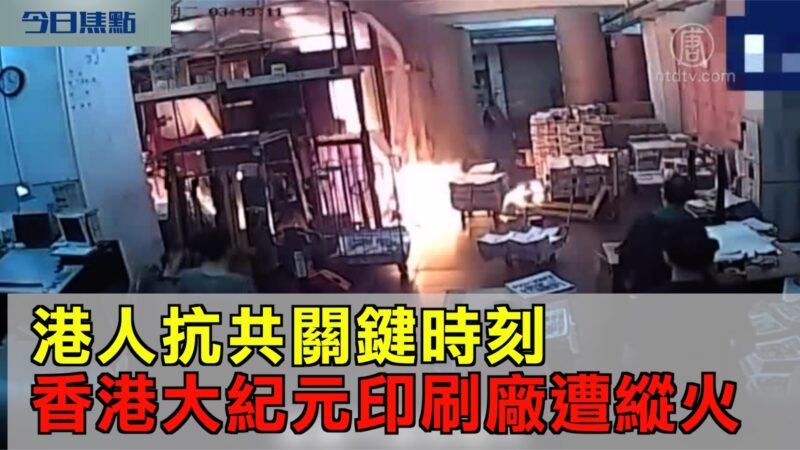 【今日焦點】港人抗共關鍵時刻 香港大紀元印刷廠遭縱火