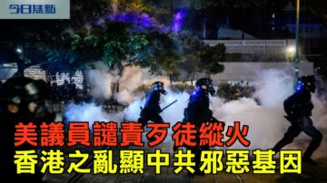 【今日焦點】美議員譴責歹徒縱火 香港之亂顯中共邪惡基因