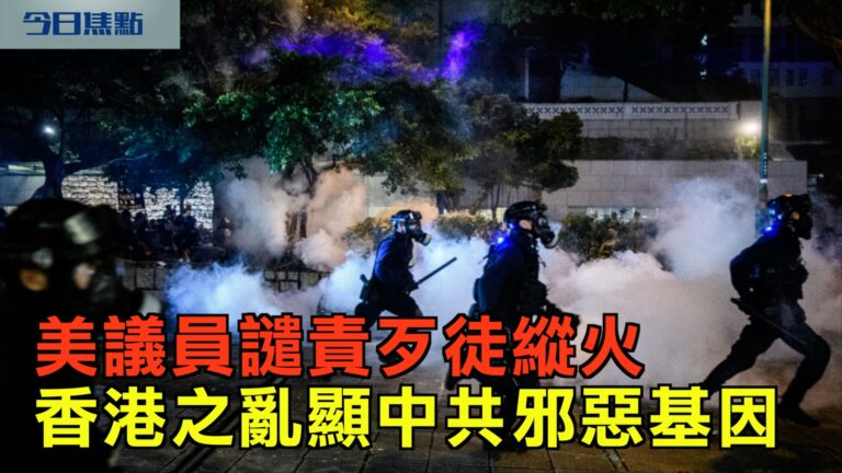 【今日焦點】美議員譴責歹徒縱火 香港之亂顯中共邪惡基因