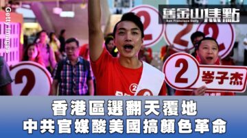 【舊金山焦點】香港區選「翻天覆地」中共官媒酸美國搞「顏色革命」