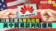 【旧金山焦点】美国宣布再度为华为延期90天 禁令开始起第三次 意为示好习近平？
