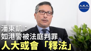 【珍言真語】潘東凱：如警察被香港法庭判罪，人大或會「釋法」為其脫罪