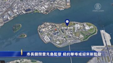 【2019 年度纽约新闻】市长关闭雷克岛监狱 纽约华埠或迎来新监狱