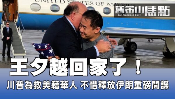【舊金山焦點】王夕越回家了！川普為救美籍華人不惜釋放伊朗重磅間諜
