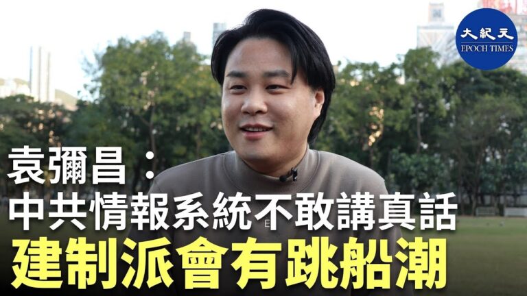 【珍言真語】港大講師袁彌昌：中共在港情報系統不敢講真話 建制派會有跳船潮