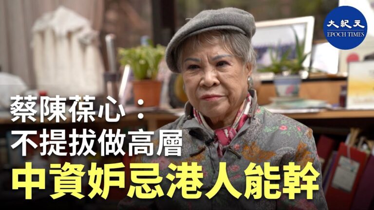 【珍言真語】 股壇『大姐大』蔡陳葆心: 中資妒忌港人能幹，不提拔做高層