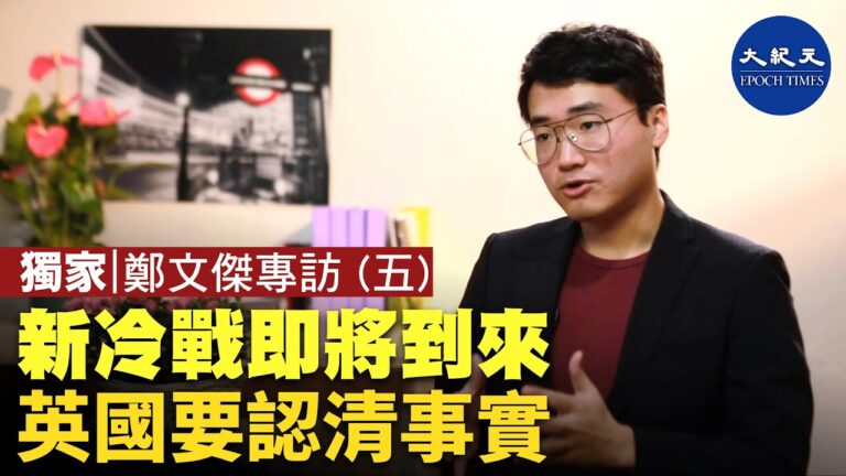 【珍言真語】鄭文傑(5): 新冷戰即將到來 英國要認清事實