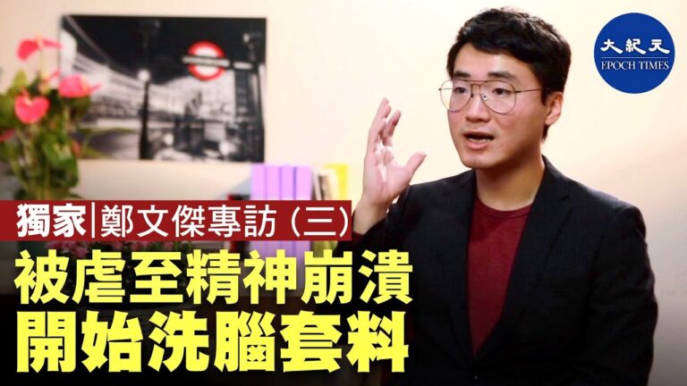 【珍言真語】(字幕)鄭文傑(3): 被虐待至精神崩潰 再開始洗腦套料